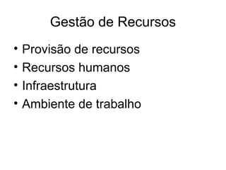Gestão de Recursos
• Provisão de recursos
• Recursos humanos
• Infraestrutura
• Ambiente de trabalho
 