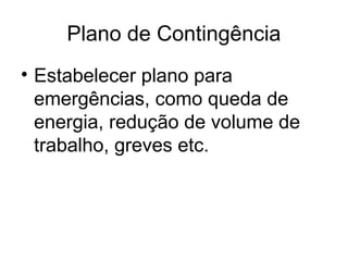 Plano de Contingência
• Estabelecer plano para
emergências, como queda de
energia, redução de volume de
trabalho, greves etc.
 