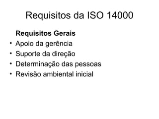 Requisitos da ISO 14000
Requisitos Gerais
• Apoio da gerência
• Suporte da direção
• Determinação das pessoas
• Revisão ambiental inicial
 