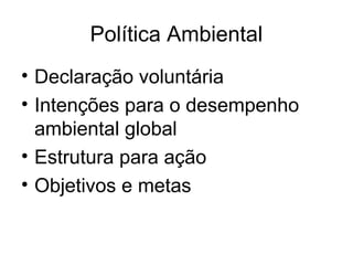 Política Ambiental
• Declaração voluntária
• Intenções para o desempenho
ambiental global
• Estrutura para ação
• Objetivos e metas
 