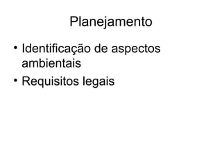 Planejamento
• Identificação de aspectos
ambientais
• Requisitos legais
 