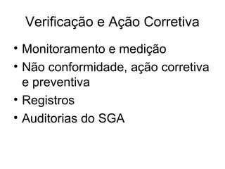 Verificação e Ação Corretiva
• Monitoramento e medição
• Não conformidade, ação corretiva
e preventiva
• Registros
• Auditorias do SGA
 