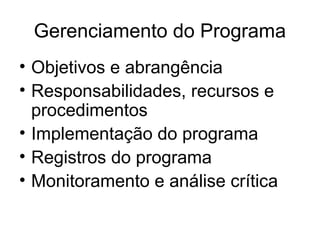 Gerenciamento do Programa
• Objetivos e abrangência
• Responsabilidades, recursos e
procedimentos
• Implementação do programa
• Registros do programa
• Monitoramento e análise crítica
 