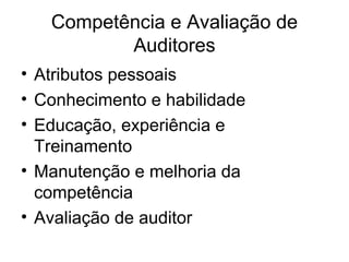 Competência e Avaliação de
Auditores
• Atributos pessoais
• Conhecimento e habilidade
• Educação, experiência e
Treinamento
• Manutenção e melhoria da
competência
• Avaliação de auditor
 