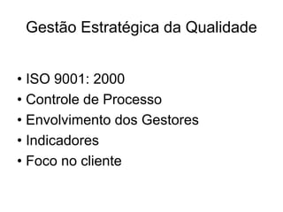 Gestão Estratégica da Qualidade
• ISO 9001: 2000
• Controle de Processo
• Envolvimento dos Gestores
• Indicadores
• Foco no cliente
 