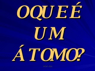 O QUE É UM ÁTOMO? 