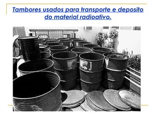 Tambores usados para transporte e deposito do material radioativo. 