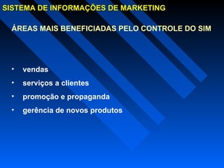 SISTEMA DE INFORMAÇÕES DE MARKETINGSISTEMA DE INFORMAÇÕES DE MARKETING
ÁREAS MAIS BENEFICIADAS PELO CONTROLE DO SIM
• vendas
• serviços a clientes
• promoção e propaganda
• gerência de novos produtos
 