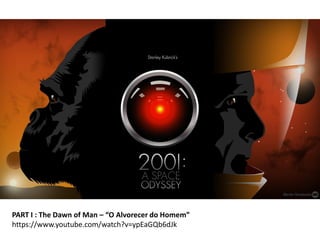 PART I : The Dawn of Man – “O Alvorecer do Homem”
https://www.youtube.com/watch?v=ypEaGQb6dJk
 
