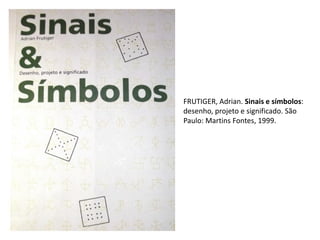 FRUTIGER, Adrian. Sinais e símbolos:
desenho, projeto e significado. São
Paulo: Martins Fontes, 1999.
 