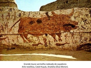 Grande touro vermelho rodeado de caçadores
Arte neolítica, Catal Huyuk, Anatólia (Ásia Menor).
 