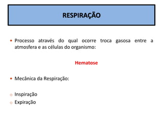 RESPIRAÇÃO
 Processo através do qual ocorre troca gasosa entre a
atmosfera e as células do organismo:
Hematose
 Mecânica da Respiração:
o Inspiração
o Expiração
 