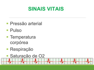 SINAIS VITAIS
 Pressão arterial
 Pulso
 Temperatura
corpórea
 Respiração
 Saturação de O2
 