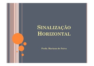 SINALIZAÇÃO
HORIZONTAL

 Profa. Mariana de Paiva
 