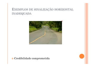 EXEMPLOS DE SINALIZAÇÃO HORIZONTAL
INADEQUADA




 Credibilidade comprometida
 