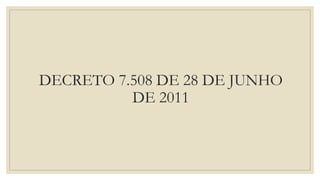 DECRETO 7.508 DE 28 DE JUNHO
DE 2011
 