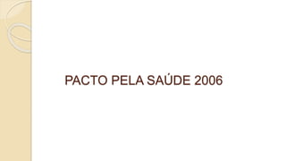 PACTO PELA SAÚDE 2006
 