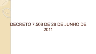 DECRETO 7.508 DE 28 DE JUNHO DE
2011
 