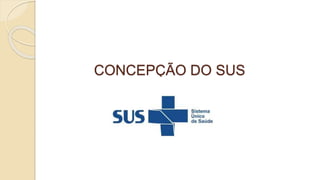 CONCEPÇÃO DO SUS
 