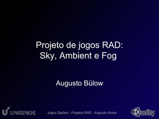 Projeto de jogos RAD: 
Sky, Ambient e Fog 
Augusto Bülow 
 