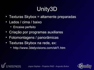 Unity3D 
• Texturas Skybox = altamente preparadas 
• Lados / cima / baixo 
• Encaixe perfeito 
• Criação por programas auxiliares 
• Fotomontagens / panorâmicas 
• Texturas Skybox na rede, ex: 
• http://www.3delyvisions.com/skf1.htm 
