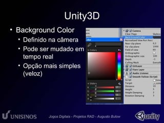 Unity3D 
• Background Color 
• Definido na câmera 
• Pode ser mudado em 
tempo real 
• Opção mais simples 
(veloz) 
 