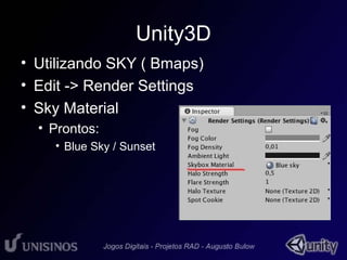 Unity3D 
• Utilizando SKY ( Bmaps) 
• Edit -> Render Settings 
• Sky Material 
• Prontos: 
• Blue Sky / Sunset 
 