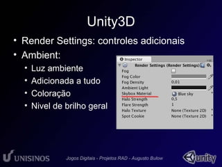 Unity3D 
• Render Settings: controles adicionais 
• Ambient: 
• Luz ambiente 
• Adicionada a tudo 
• Coloração 
• Nivel de brilho geral 
 