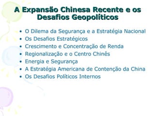 A Expansão Chinesa Recente e os Desafios Geopolíticos O Dilema da Segurança e a Estratégia Nacional Os Desafios Estratégicos Crescimento e Concentração de Renda Regionalização e o Centro Chinês Energia e Segurança A Estratégia Americana de Contenção da China Os Desafios Políticos Internos 