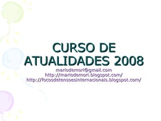 CURSO DE ATUALIDADES 2008 [email_address] http://mariodemori.blogspot.com/ http://focosdetensoesinternacionais.blogspot.com/ 