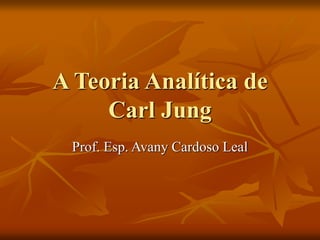 A Teoria Analítica de
Carl Jung
Prof. Esp. Avany Cardoso Leal
 