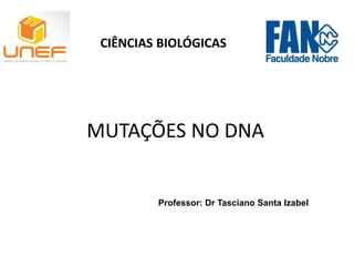 MUTAÇÕES NO DNA
Professor: Dr Tasciano Santa Izabel
CIÊNCIAS BIOLÓGICAS
 