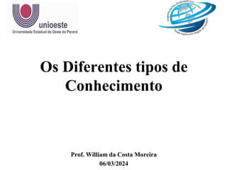 Prof. William da Costa Moreira
06/03/2024
Os Diferentes tipos de
Conhecimento
 