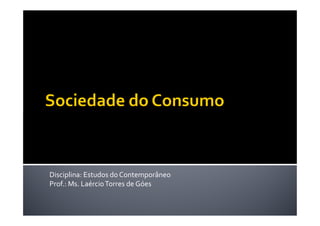 Disciplina: Estudos do Contemporâneo
Prof.: Ms. Laércio Torres de Góes

 