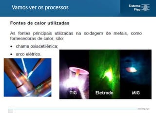 Vamos ver os processos de soldagem vantagens e
desvantagens em cada caso
Vamos ver os processos
 