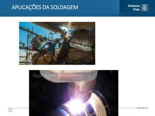 APLICAÇÕES DA SOLDAGEM
 