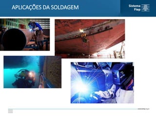 APLICAÇÕES DA SOLDAGEM
 