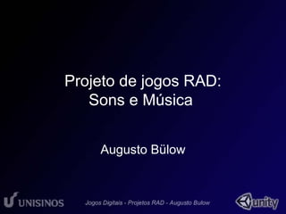 Projeto de jogos RAD: 
Sons e Música 
Augusto Bülow 
 