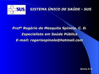 Profº Rogério de Mesquita Spínola, C. D. Especialista em Saúde Pública E-mail: rogeriospinola@hotmail.com 