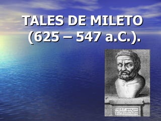 TALES DE MILETO (625 – 547 a.C.). 