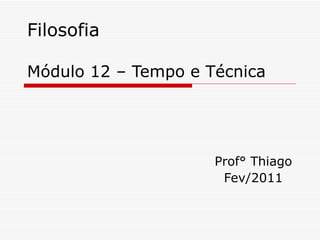 Filosofia Módulo 12 – Tempo e Técnica Prof° Thiago Fev/2011 