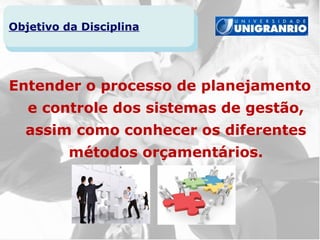 Objetivo da Disciplina




Entender o processo de planejamento
   e controle dos sistemas de gestão,
  assim como conhecer os diferentes
          métodos orçamentários.
 
