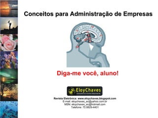 Revista Eletrônica: www.eloychaves.blogspot.com E-mail: eloychaves_ec@yahoo.com.br MSN: eloychaves_ec@hotmail.com Telefone: 75 8829-4401 Conceitos para Administração de Empresas Diga-me você, aluno! 