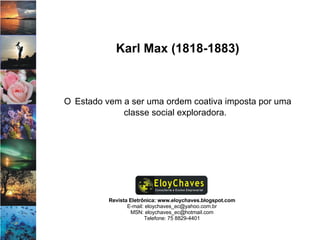Revista Eletrônica: www.eloychaves.blogspot.com E-mail: eloychaves_ec@yahoo.com.br MSN: eloychaves_ec@hotmail.com Telefone: 75 8829-4401 Karl Max (1818-1883) O   Estado vem a ser uma ordem coativa imposta por uma classe social exploradora.  