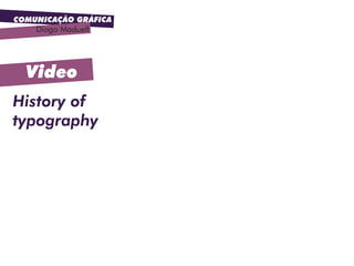 COMUNICAÇÃO GRÁFICA
Diogo Maduell
Video
History of
typography
 