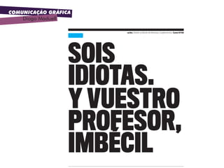 COMUNICAÇÃO GRÁFICA
Diogo Maduell
uc3m. Diseño y Edición de Revistas y Suplementos. Curso 07|08uc3m. Diseño y Edición de Revistas y Suplementos. Curso 07|08
SoiS
idiotaS.
y vueStro
profeSor,
imbécil
 