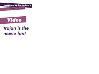 COMUNICAÇÃO GRÁFICA
Diogo Maduell
Video
trajan is the
movie font
 