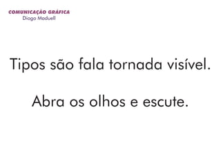 Tipos são fala tornada visível.
Abra os olhos e escute.
COMUNICAÇÃO GRÁFICA
Diogo Maduell
 