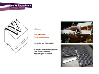 COMUNICAÇÃO GRÁFICA
Diogo Maduell
Tipologia
.Origens
GUTEMBERG
(1450, na alemanha)
.Inventor do tipo móvel
e do processo de impressão
que revolucionou a
reprodução de textos.
 