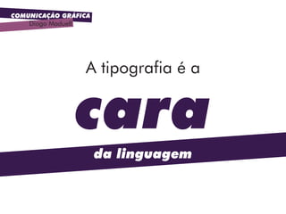 COMUNICAÇÃO GRÁFICA
Diogo Maduell
cara
da linguagem
A tipografia é a
 